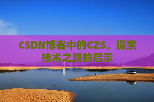 CSDN博客中的CZS，探索技术之路的启示